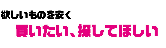 欲しいものを安く　買いたい、探してほしい