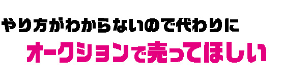 やり方がわからないので代わりに　オークションで売ってほしい