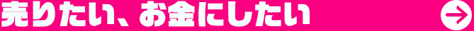 いらないものを　売りたい、お金にしたい