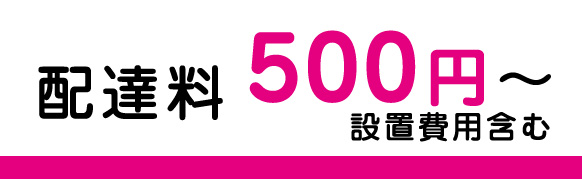 配達料 500円～　設置費用含む